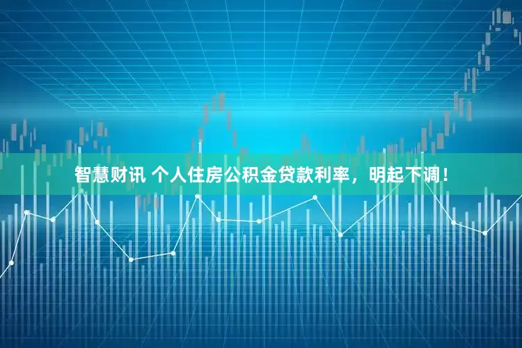 智慧财讯 个人住房公积金贷款利率，明起下调！