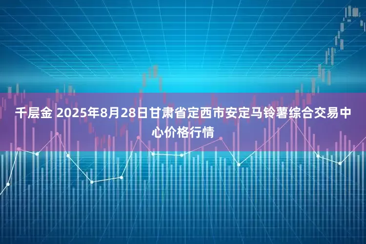 千层金 2025年8月28日甘肃省定西市安定马铃薯综合交易中心价格行情