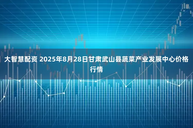 大智慧配资 2025年8月28日甘肃武山县蔬菜产业发展中心价格行情