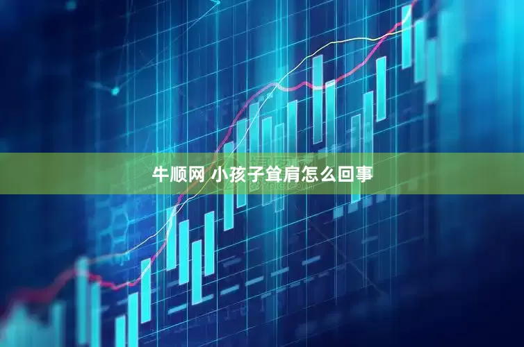牛顺网 小孩子耸肩怎么回事