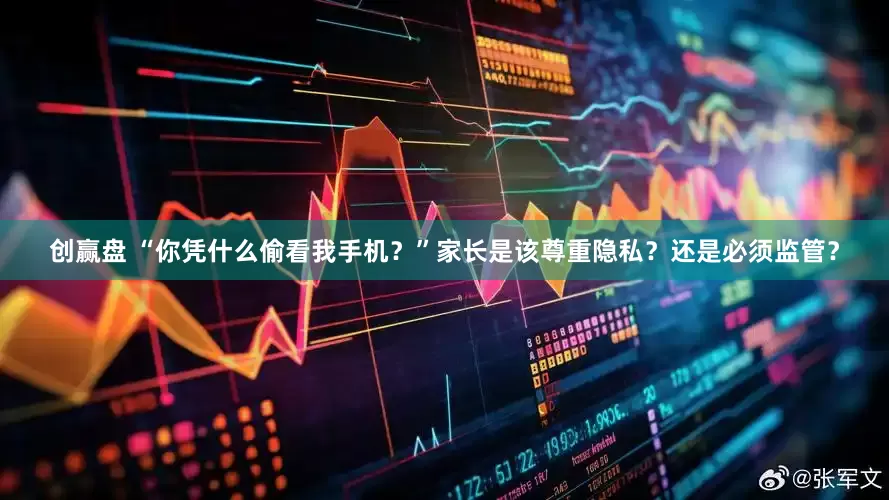 创赢盘 “你凭什么偷看我手机？”家长是该尊重隐私？还是必须监管？